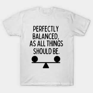 Perfectly balanced, as all things should be. T-Shirt